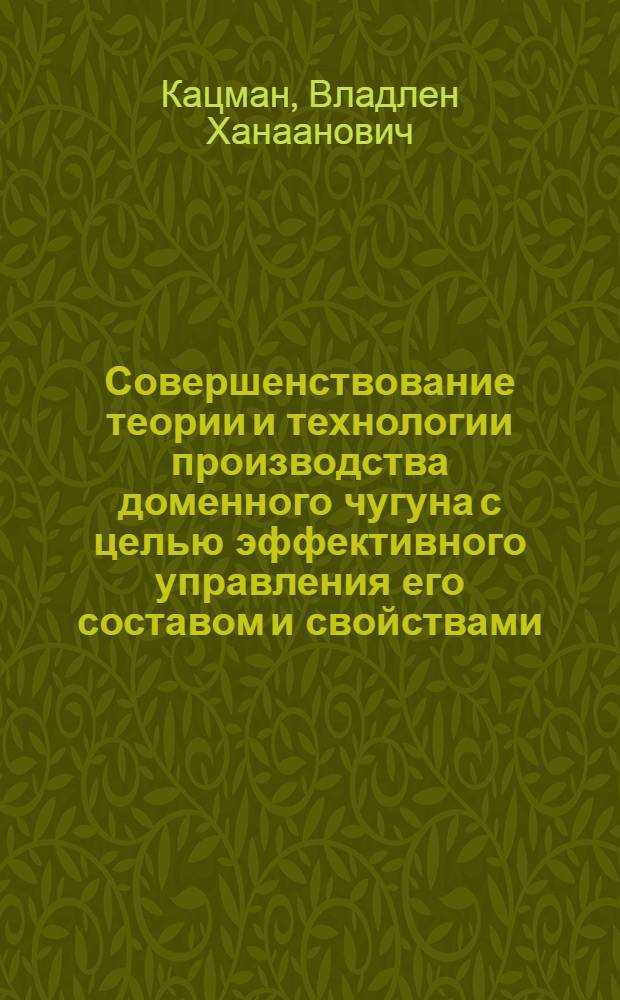 Совершенствование теории и технологии производства доменного чугуна с целью эффективного управления его составом и свойствами : Автореф. дис. на соиск. учен. степ. д. т. н