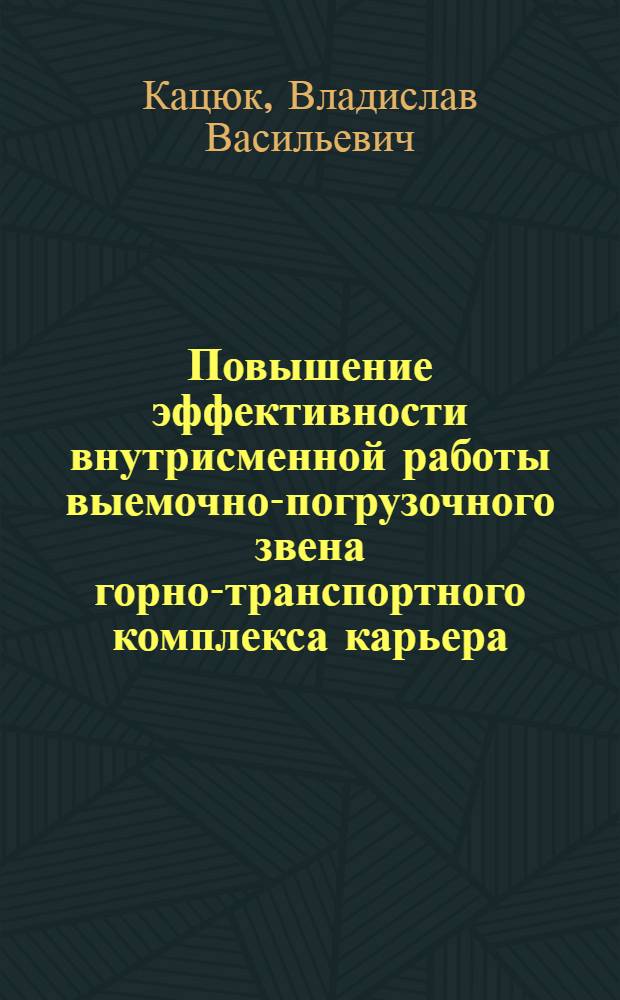 Повышение эффективности внутрисменной работы выемочно-погрузочного звена горно-транспортного комплекса карьера : Автореф. дис. на соиск. учен. степ. канд. техн. наук : (05.15.03)