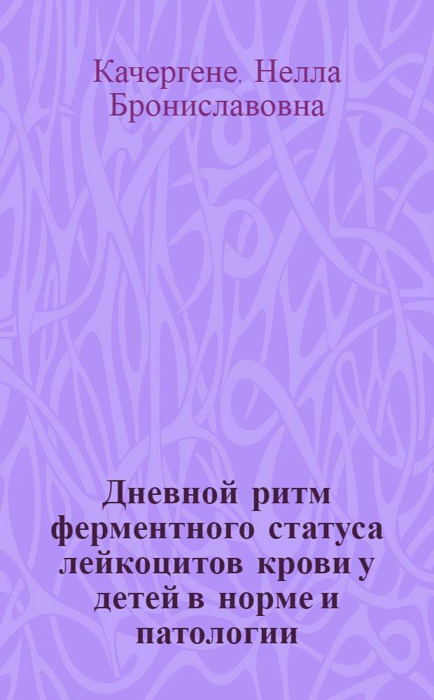Дневной ритм ферментного статуса лейкоцитов крови у детей в норме и патологии : Автореф. дис. на соиск. учен. степ. д-ра мед. наук : (14.00.09; 14.00.17)