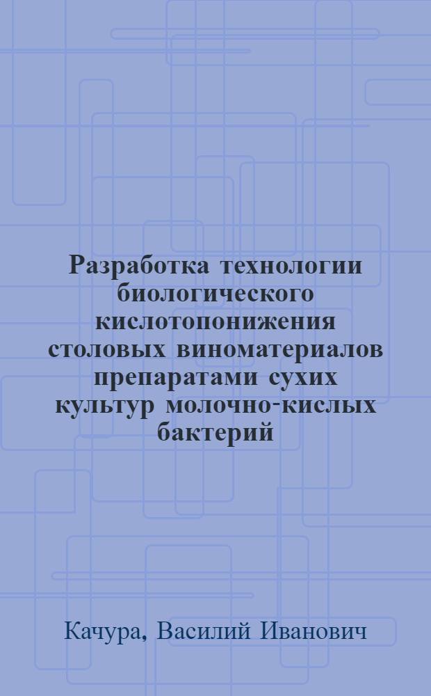 Разработка технологии биологического кислотопонижения столовых виноматериалов препаратами сухих культур молочно-кислых бактерий : Автореф. дис. на соиск. учен. степ. канд. техн. наук : (05.18.07)