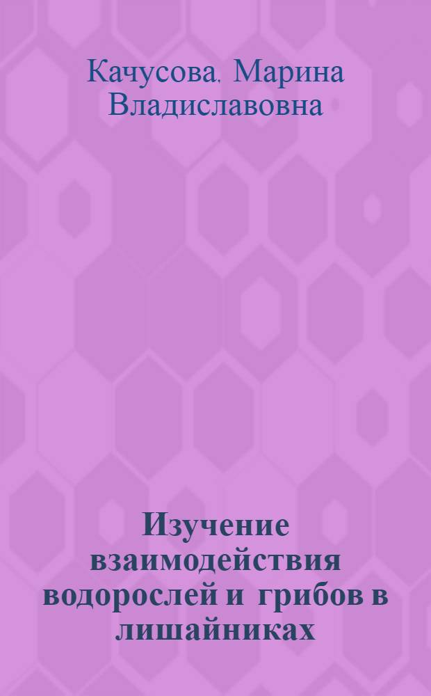 Изучение взаимодействия водорослей и грибов в лишайниках : Автореф. дис. на соиск. учен. степ. канд. биол. наук : (03.00.12)