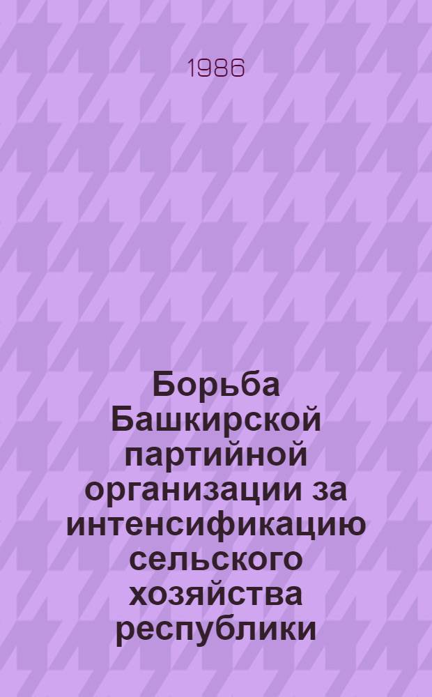Борьба Башкирской партийной организации за интенсификацию сельского хозяйства республики (1971-1980 гг.) : Автореф. дис. на соиск. учен. степ. канд. ист. наук : (07.00.01)