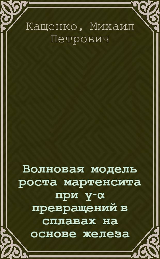 Волновая модель роста мартенсита при ү-&alpha; превращений в сплавах на основе железа : Автореф. дис. на соиск. учен. степ. д-ра физ.-мат. наук : (01.04.07)
