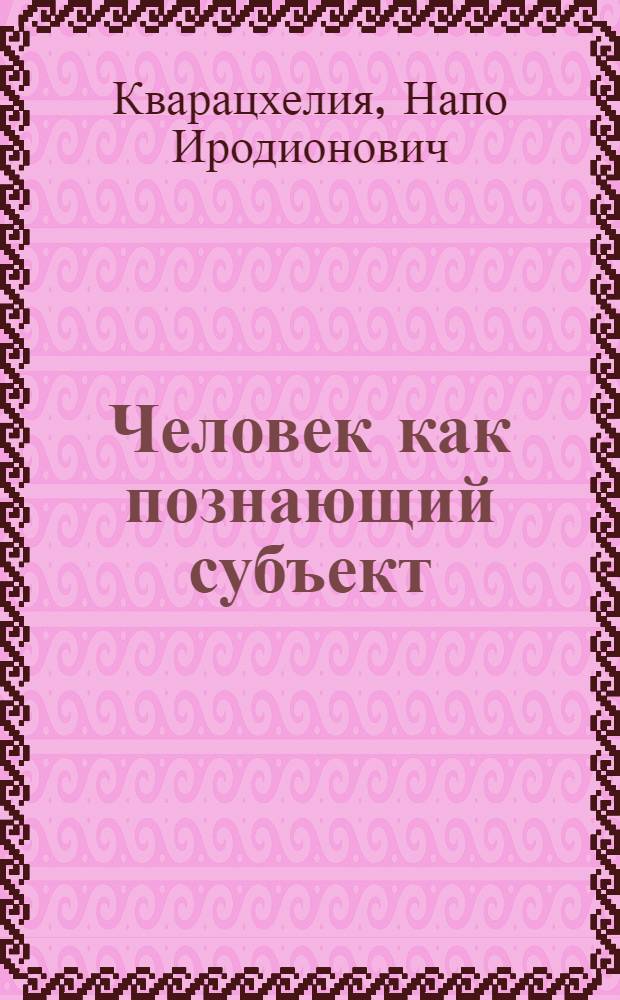 Человек как познающий субъект : (Методол. аспекты пробл.) : Автореф. дис. на соиск. учен. степ. д-ра филос. наук : (09.00.01)