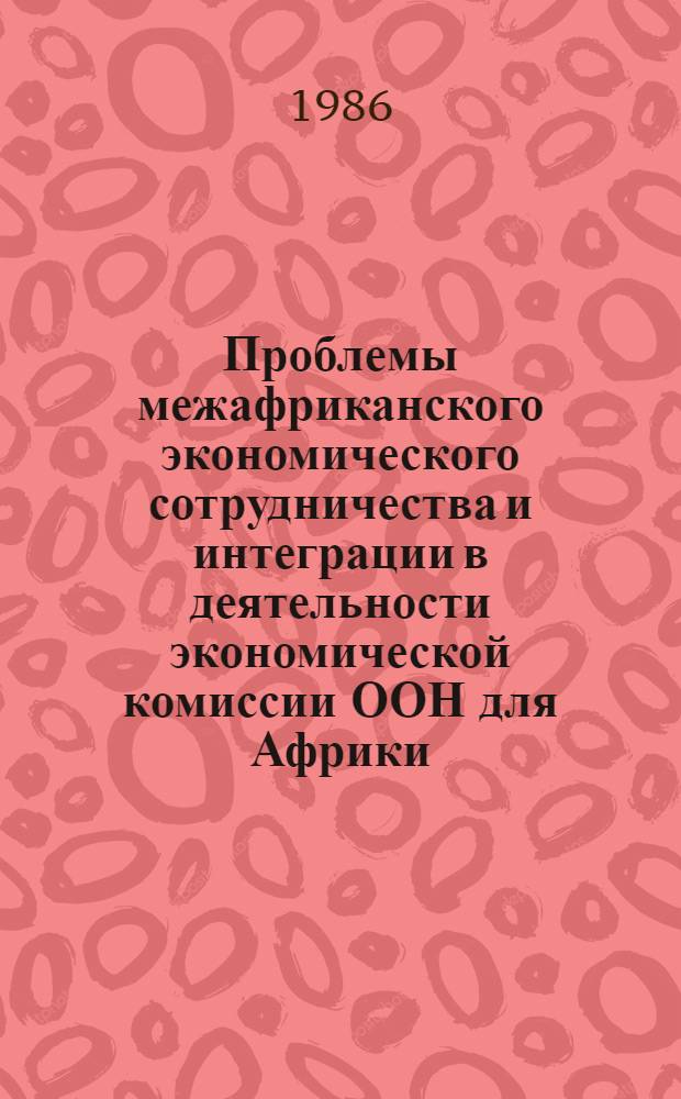 Проблемы межафриканского экономического сотрудничества и интеграции в деятельности экономической комиссии ООН для Африки : Автореф. дис. на соиск. учен. степ. канд. экон. наук : (08.00.14)