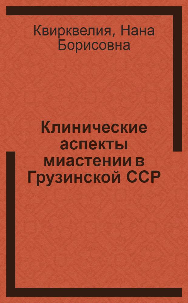 Клинические аспекты миастении в Грузинской ССР : Автореф. дис. на соиск. учен. степ. канд. мед. наук : (14.00.13)