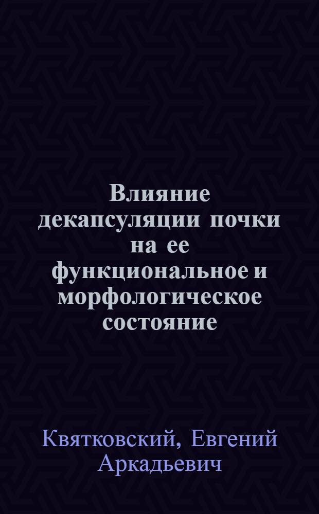 Влияние декапсуляции почки на ее функциональное и морфологическое состояние : (Эксперим. исслед.) : Автореф. дис. на соиск. учен. степ. канд. мед. наук : (14.00.40)
