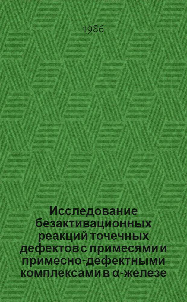 Исследование безактивационных реакций точечных дефектов с примесями и примесно-дефектными комплексами в &alpha;-железе