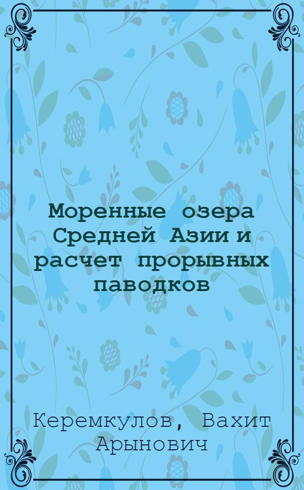 Моренные озера Средней Азии и расчет прорывных паводков : Автореф. дис. на соиск. учен. степ. канд. геогр. наук : (11.00.07)