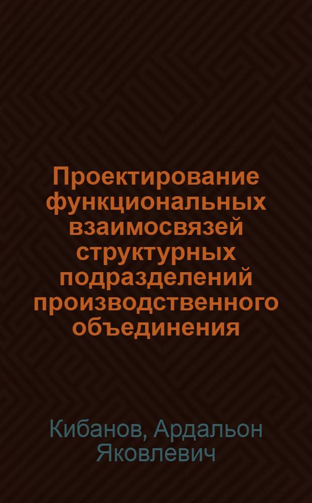 Проектирование функциональных взаимосвязей структурных подразделений производственного объединения (предприятия) : Учеб. пособие для спец. "Орг. управления в машиностроит. пром-сти" - № 1745