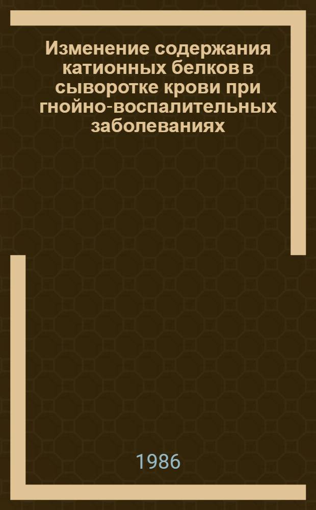 Изменение содержания катионных белков в сыворотке крови при гнойно-воспалительных заболеваниях : (Клинико-лаб. исслед.) : Автореф. дис. на соиск. учен. степ. канд. мед. наук : (14.00.27)