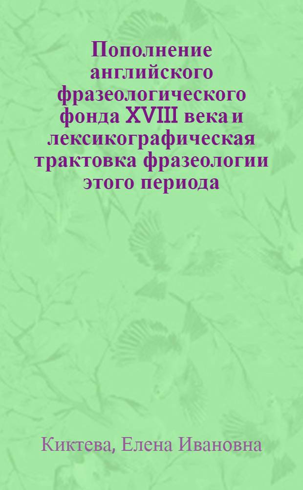 Пополнение английского фразеологического фонда XVIII века и лексикографическая трактовка фразеологии этого периода : Автореф. дис. на соиск. учен. степ. канд. филол. наук : (10.02.04)