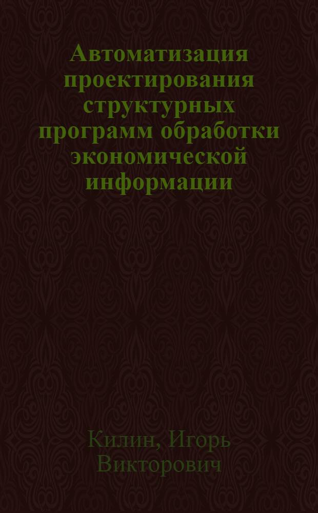 Автоматизация проектирования структурных программ обработки экономической информации : (На прим. подсистемы управления техн. подгот. пр-ва) : Автореф. дис. на соиск. учен. степ. канд. экон. наук : (08.00.13)