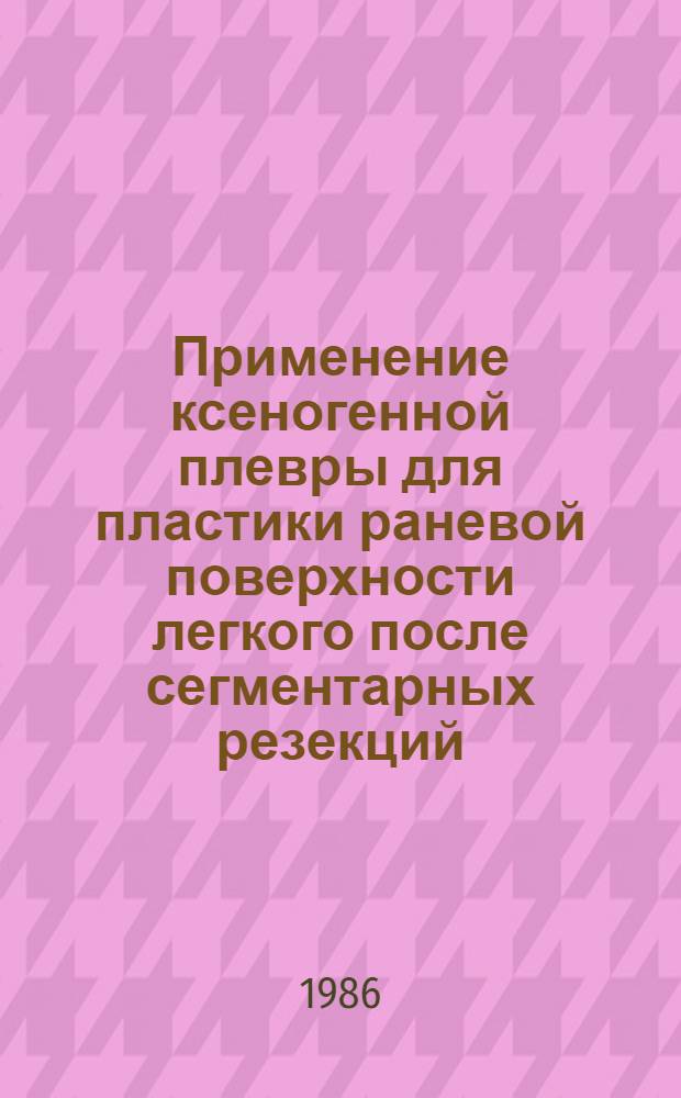 Применение ксеногенной плевры для пластики раневой поверхности легкого после сегментарных резекций : Автореф. дис. на соиск. учен. степ. канд. мед. наук : (14.00.27)