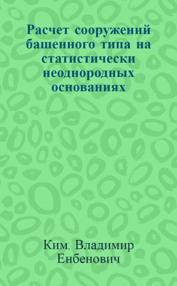 Расчет сооружений башенного типа на статистически неоднородных основаниях : (На прим. башен. градирни) : Автореф. дис. на соиск. учен. степ. канд. техн. наук : (01.02.03)