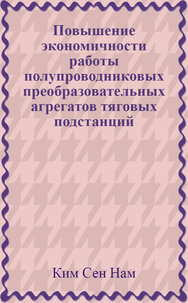 Повышение экономичности работы полупроводниковых преобразовательных агрегатов тяговых подстанций : Автореф. дис. на соиск. учен. степ. канд. техн. наук : (05.09.03)