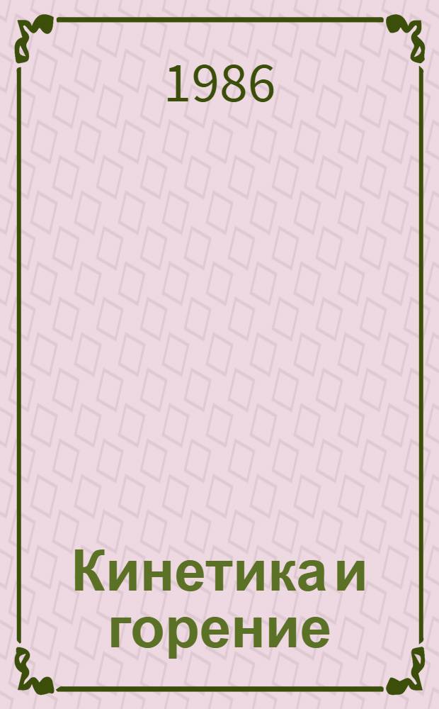 Кинетика и горение : Материалы VIII Всесоюз. симпоз. по горению и взрыву, 13-17 окт. 1986 г. Ташкент