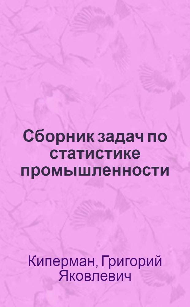Сборник задач по статистике промышленности : Учеб. пособие для сред. спец. учеб. заведений по спец. 1727 "Статистика", 1734 "Механизация учета и вычисл. работ"