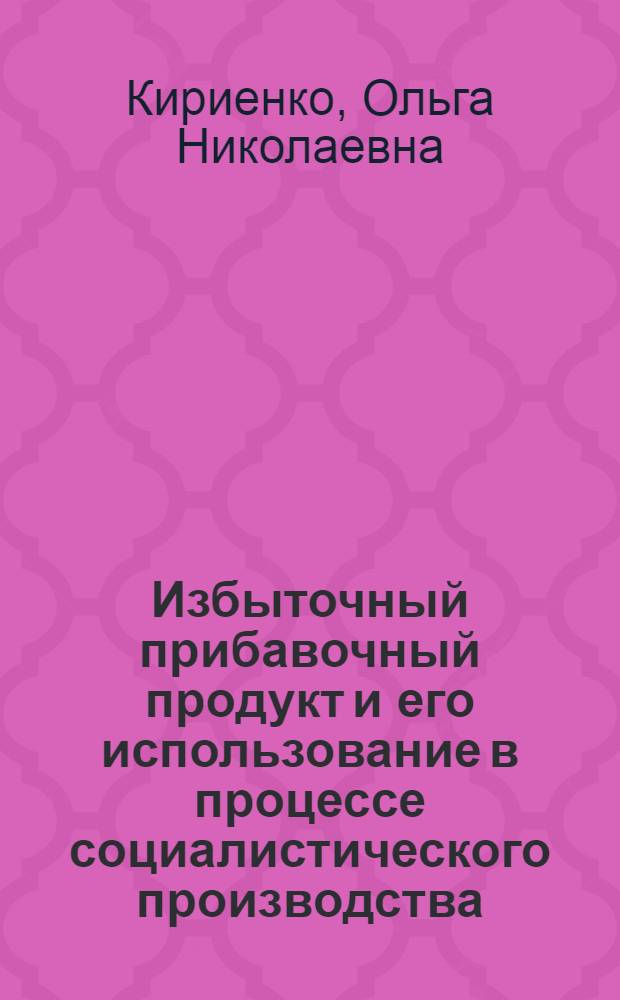 Избыточный прибавочный продукт и его использование в процессе социалистического производства : Автореф. дис. на соиск. учен. степ. канд. экон. наук : (08.00.01)