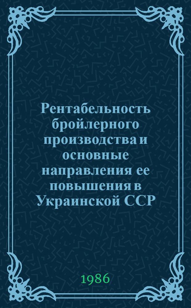 Рентабельность бройлерного производства и основные направления ее повышения в Украинской ССР : (На материалах птицефабрик и спецхозов республики) : Автореф. дис. на соиск. учен. степ. канд. экон. наук : (08.00.22)