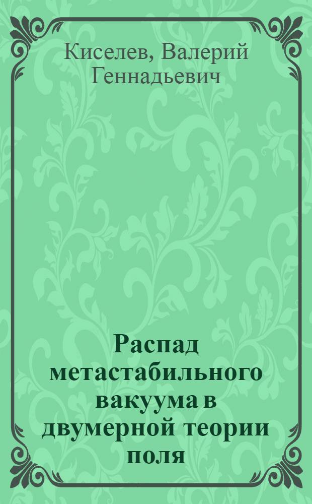 Распад метастабильного вакуума в двумерной теории поля : Автореф. дис. на соиск. учен. степ. канд. физ.-мат. наук : (01.04.02)