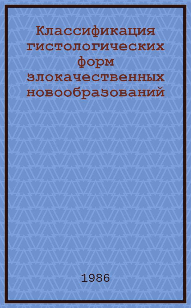 Классификация гистологических форм злокачественных новообразований : (Метод. рекомендации)