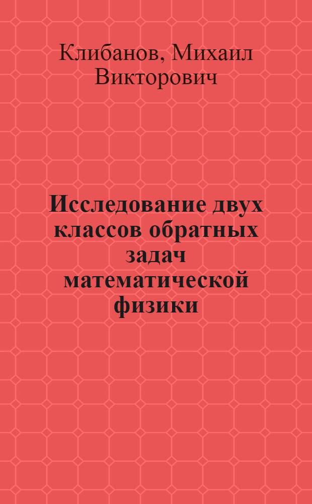 Исследование двух классов обратных задач математической физики : Автореф. дис. на соиск. учен. степ. д-ра физ.-мат. наук : (01.01.02)