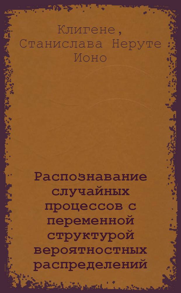 Распознавание случайных процессов с переменной структурой вероятностных распределений = Recognition of stochastic processes with the changing structure of probabilities distributions : (Материалы к семинару при Ин-те математики и кибернетики АН ЛитССР "Стат. пробл. упр.")