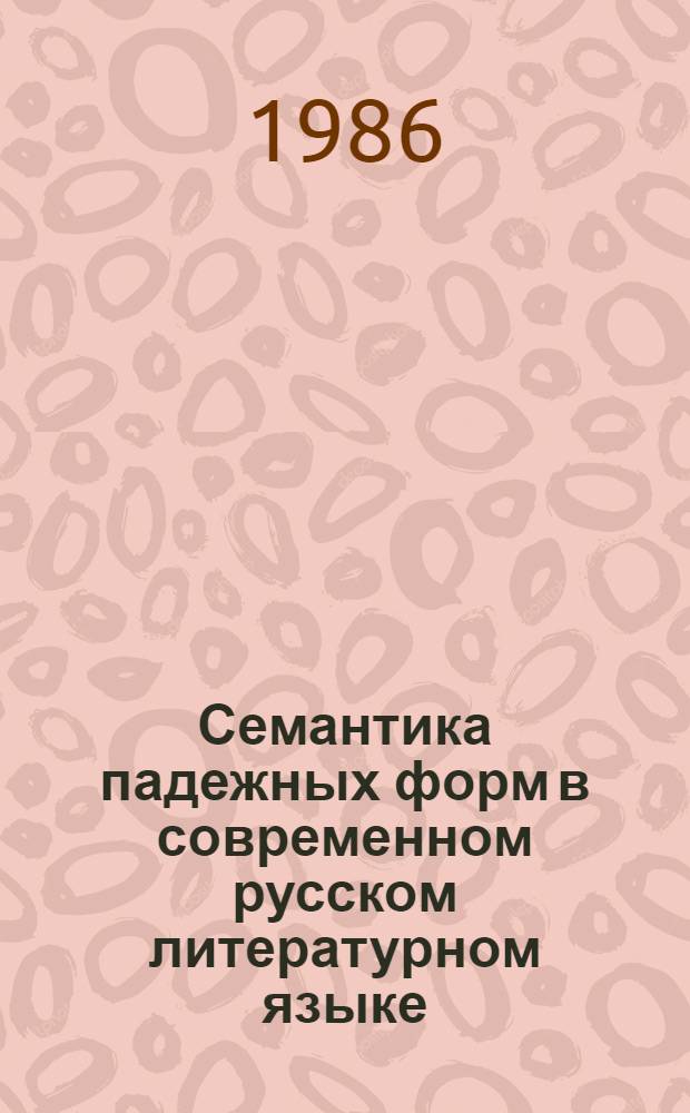 Семантика падежных форм в современном русском литературном языке : (Введ. в методику позиц. анализа)