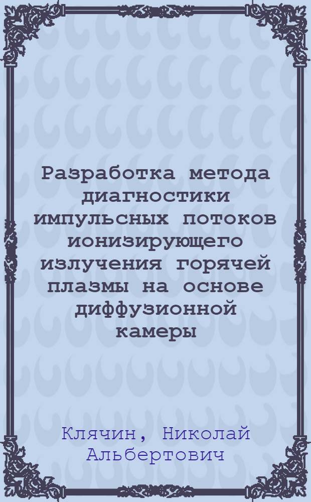 Разработка метода диагностики импульсных потоков ионизирующего излучения горячей плазмы на основе диффузионной камеры : Автореф. дис. на соиск. учен. степ. канд. физ.-мат. наук : (01.04.01)
