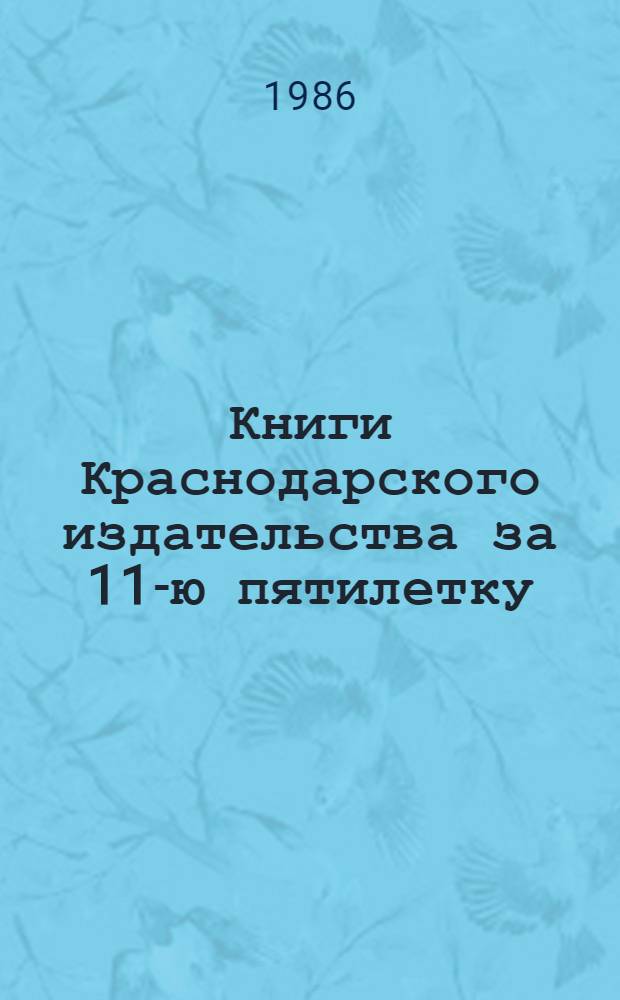 Книги Краснодарского издательства за 11-ю пятилетку : 1981-1985 : Библиогр.-стат. сб