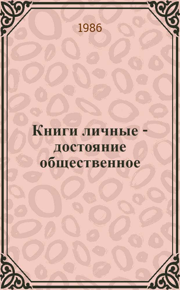 Книги личные - достояние общественное : (Метод. рекомендации по привлечению лич. собр. в обществ. пользование