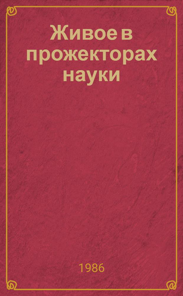 Живое в прожекторах науки : Для ст. шк. возраста