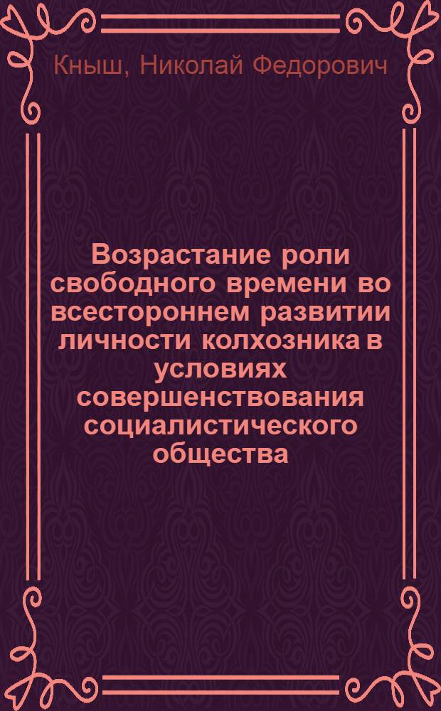 Возрастание роли свободного времени во всестороннем развитии личности колхозника в условиях совершенствования социалистического общества : Автореф. дис. на соиск. учен. степ. канд. филос. наук : (09.00.02)