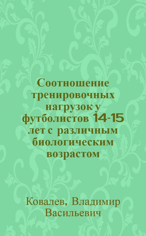 Соотношение тренировочных нагрузок у футболистов 14-15 лет с различным биологическим возрастом : Автореф. дис. на соиск. учен. степ. канд. пед. наук : (13.00.04)