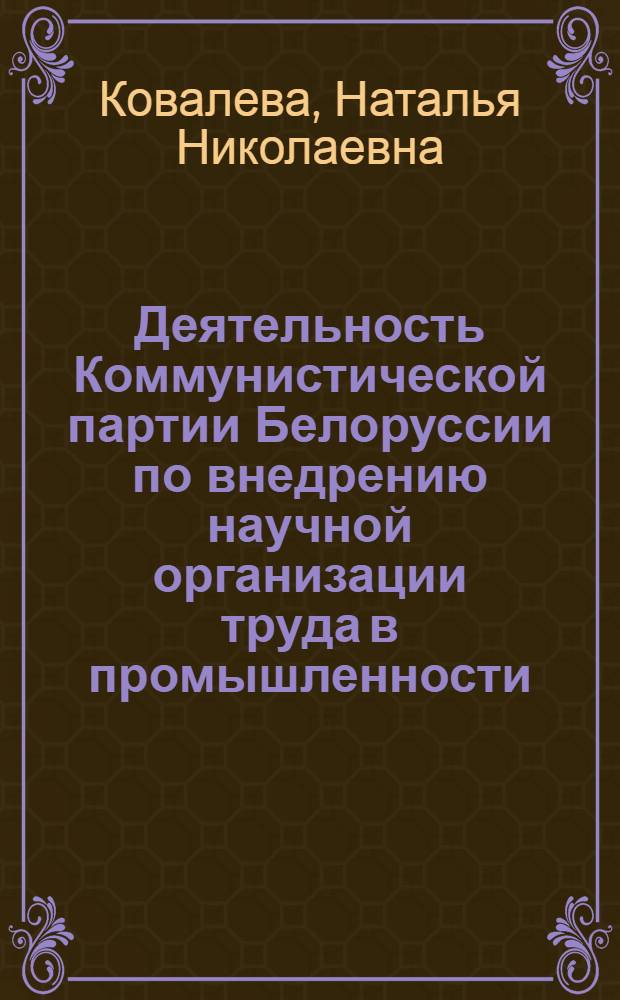 Деятельность Коммунистической партии Белоруссии по внедрению научной организации труда в промышленности (1966-1975 гг.) : Автореф. дис. на соиск. учен. степ. канд. ист. наук : (07.00.01)