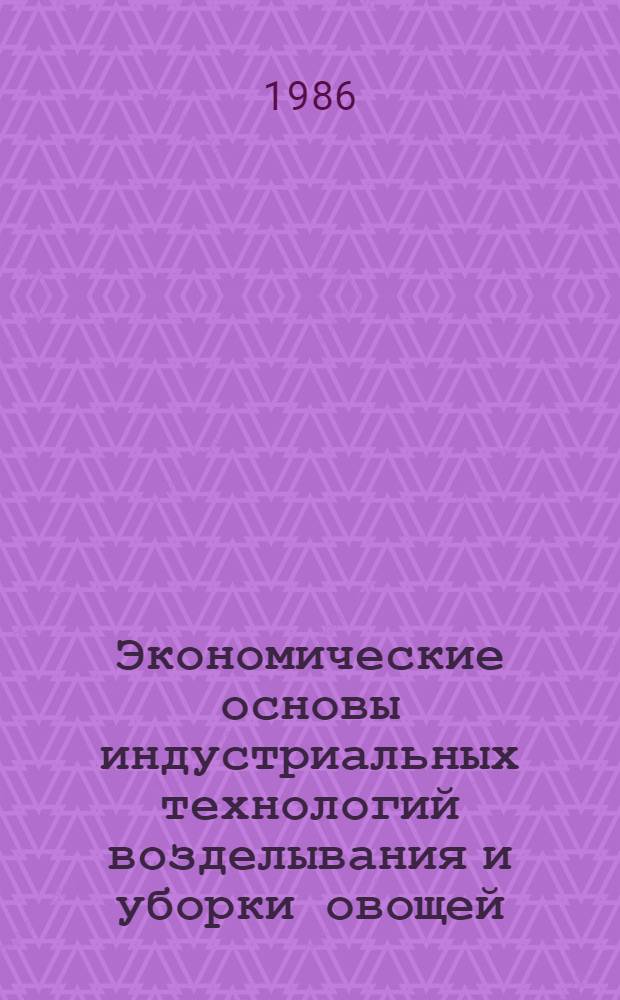 Экономические основы индустриальных технологий возделывания и уборки овощей : Учеб. пособие