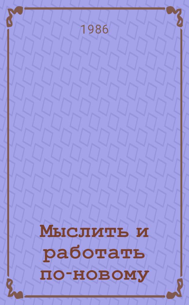 Мыслить и работать по-новому : Об опыте работы парт. орг. угольных предприятий Донец. обл. по мобилизации труд. коллективов на всемерную интесификацию пр-ва