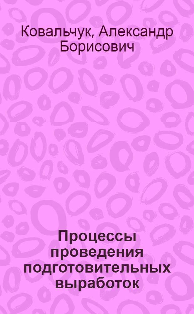 Процессы проведения подготовительных выработок : Учеб. пособие по дисциплине "Процессы подзем. горн. работ" для студентов спец. 0202
