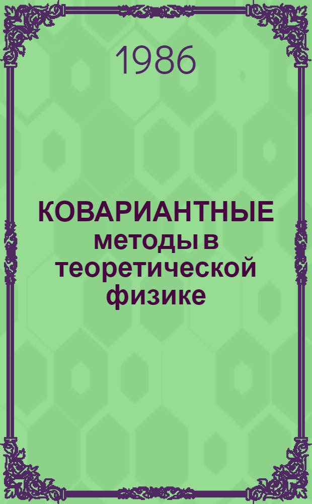 КОВАРИАНТНЫЕ методы в теоретической физике : Физика элементар. частиц и теория относительности : (Сб. науч. тр.)