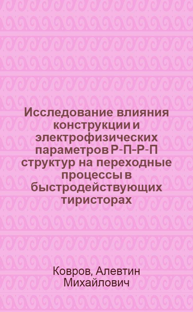 Исследование влияния конструкции и электрофизических параметров Р-П-Р-П структур на переходные процессы в быстродействующих тиристорах : Автореф. дис. на соиск. учен. степ. канд. техн. наук : (05.27.01)
