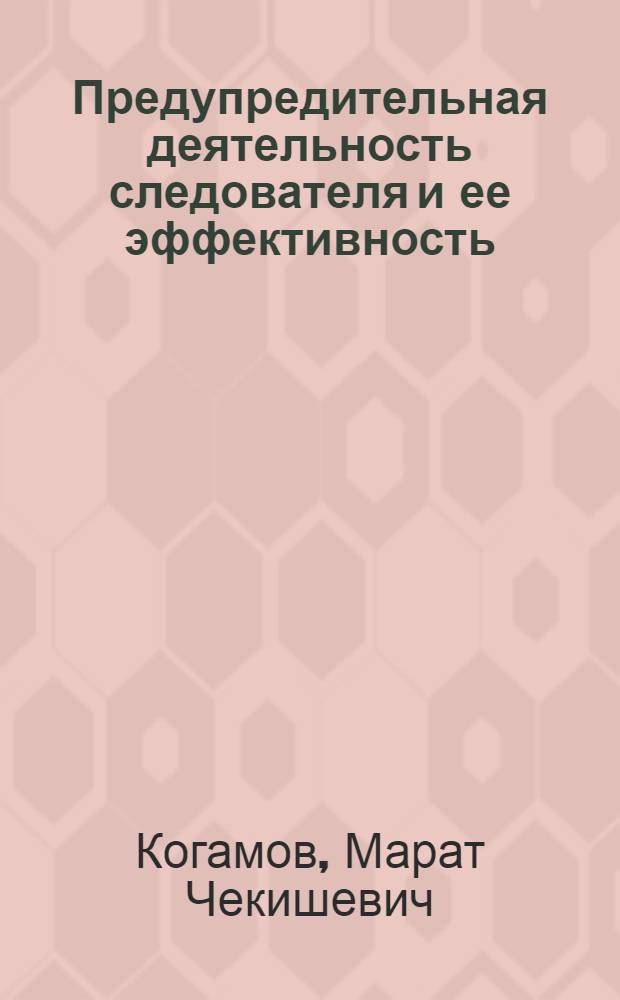 Предупредительная деятельность следователя и ее эффективность : (На материалах органов внутр. дел Казахстана) : Учеб. пособие