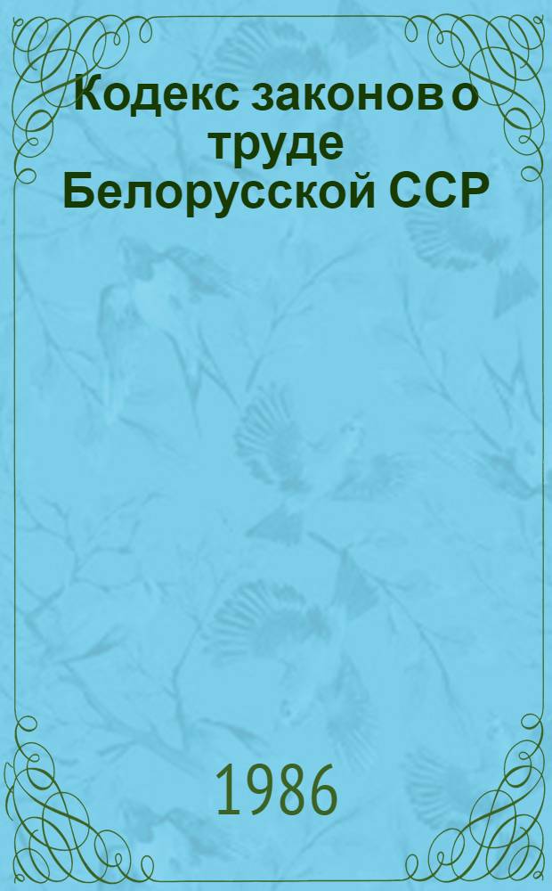 Кодекс законов о труде Белорусской ССР : Офиц. текст с изм. и доп. на 1 июля 1985 г