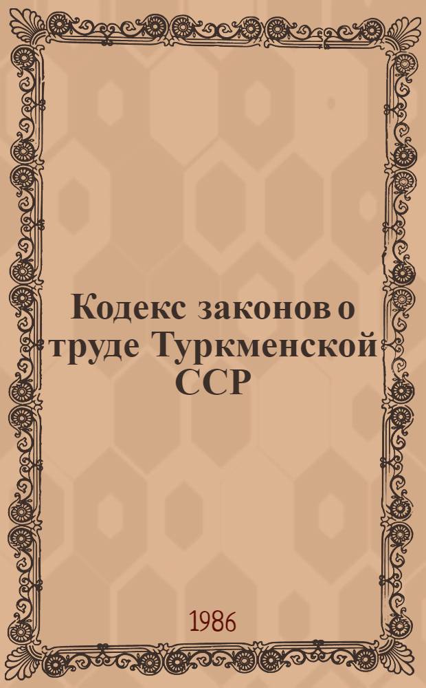Кодекс законов о труде Туркменской ССР : С изм. и доп. по состоянию на 1 янв. 1986 г