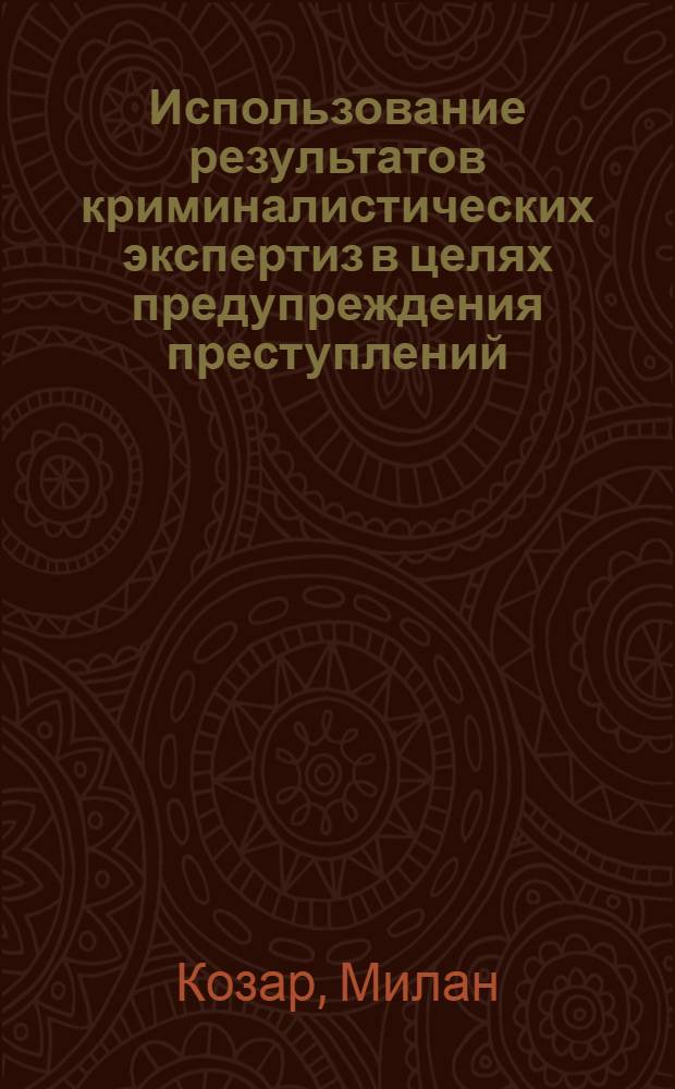 Использование результатов криминалистических экспертиз в целях предупреждения преступлений : По материалам МВД ЧССР : Автореф. дис. на соиск. учен. степ. к. ю. н