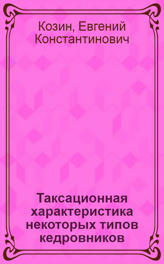 Таксационная характеристика некоторых типов кедровников : Верхнеуссурийс. стационар (проб. площади 38-1983, 39-1983, 40-1983, 41-1983, 44-1984, 45-1984, 46-1984) : Справ.-информ. материалы