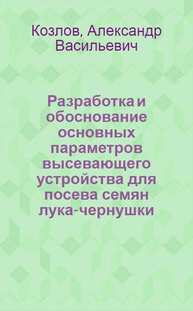 Разработка и обоснование основных параметров высевающего устройства для посева семян лука-чернушки : Автореф. дис. на соиск. учен. степ. канд. с.-х. наук : (05.20.01)