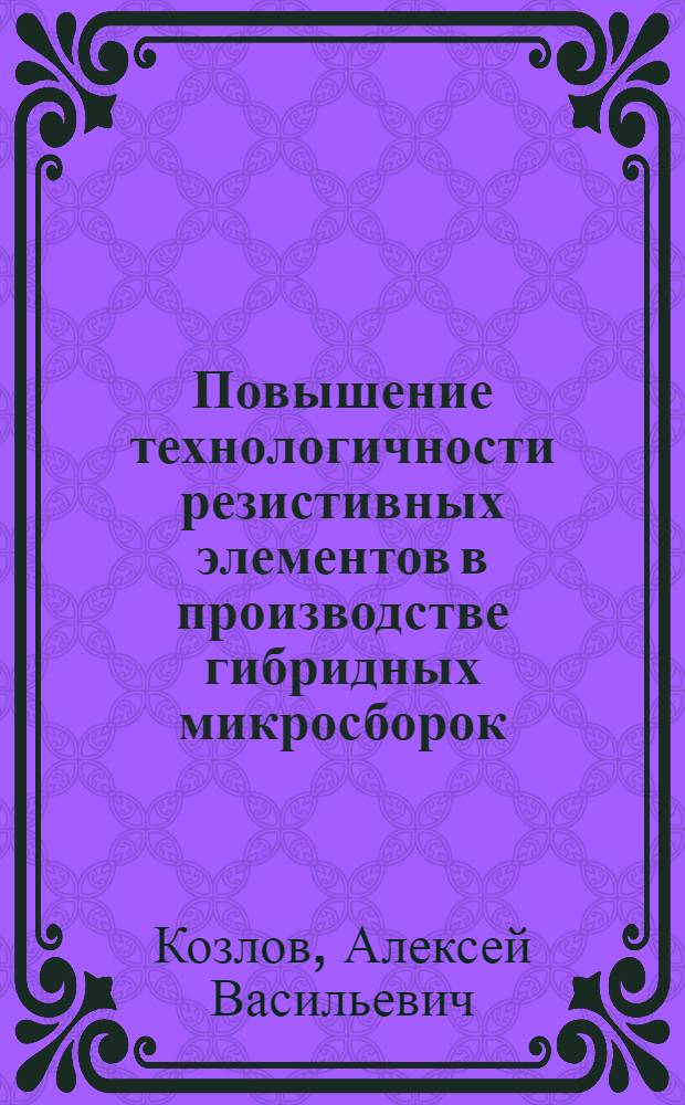 Повышение технологичности резистивных элементов в производстве гибридных микросборок : Автореф. дис. на соиск. учен. степ. к. т. н