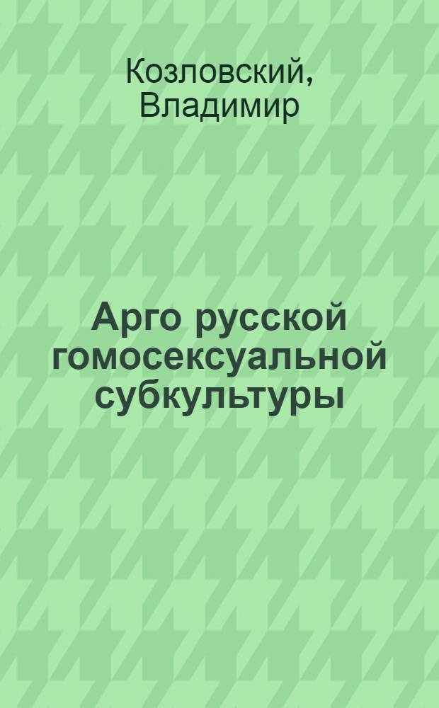 Арго русской гомосексуальной субкультуры : Материалы к изучению