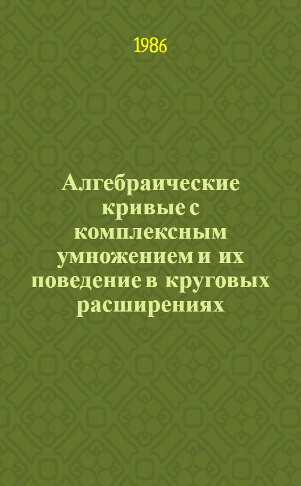 Алгебраические кривые с комплексным умножением и их поведение в круговых расширениях : Автореф. дис. на соиск. учен. степ. канд. физ.-мат. наук : (01.01.06)